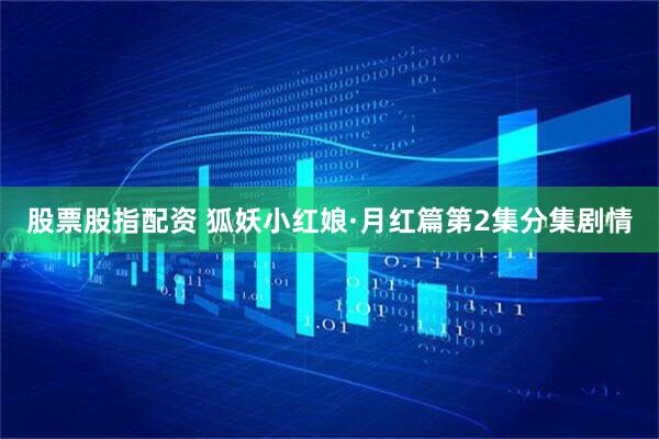 股票股指配资 狐妖小红娘·月红篇第2集分集剧情