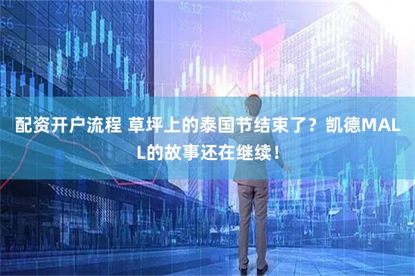 配资开户流程 草坪上的泰国节结束了？凯德MALL的故事还在继续！