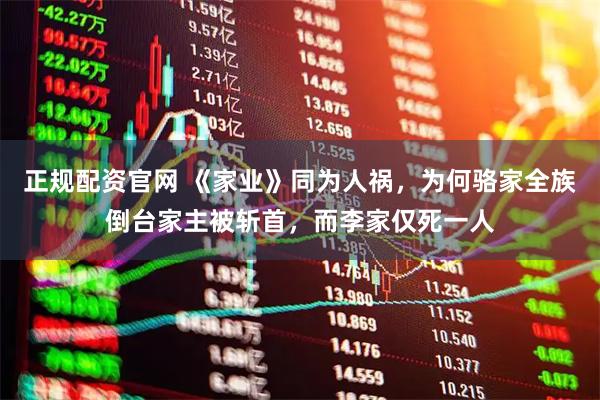 正规配资官网 《家业》同为人祸，为何骆家全族倒台家主被斩首，而李家仅死一人
