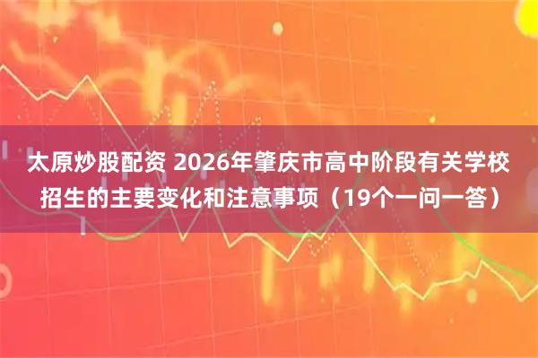 太原炒股配资 2026年肇庆市高中阶段有关学校招生的主要变化和注意事项（19个一问一答）