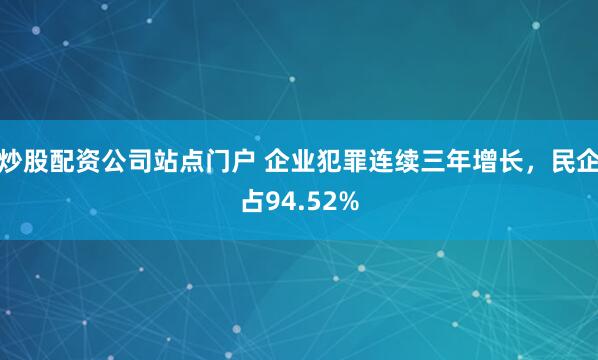 炒股配资公司站点门户 企业犯罪连续三年增长，民企占94.52%