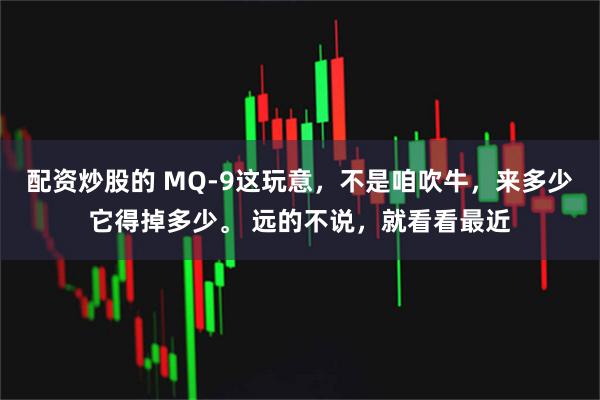 配资炒股的 MQ-9这玩意，不是咱吹牛，来多少它得掉多少。 远的不说，就看看最近