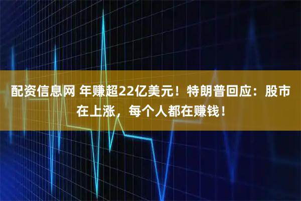 配资信息网 年赚超22亿美元！特朗普回应：股市在上涨，每个人都在赚钱！